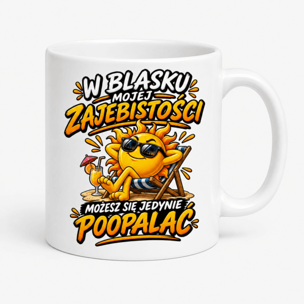 Kubek W Blasku Mojej Zajebistości Możesz Się Jedynie Poopalać